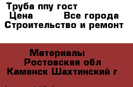 Труба ппу гост 30732-2006 › Цена ­ 333 - Все города Строительство и ремонт » Материалы   . Ростовская обл.,Каменск-Шахтинский г.